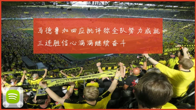 马德鲁加回应批评称全队努力成就三连胜信心满满继续奋斗