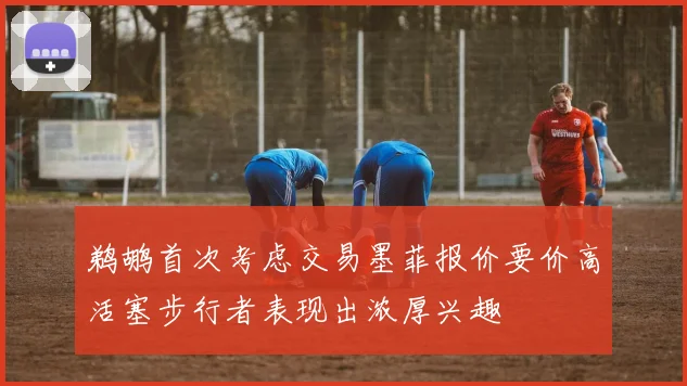 鹈鹕首次考虑交易墨菲报价要价高活塞步行者表现出浓厚兴趣