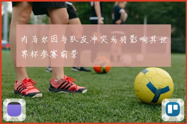 内马尔因与队友冲突或将影响其世界杯参赛前景
