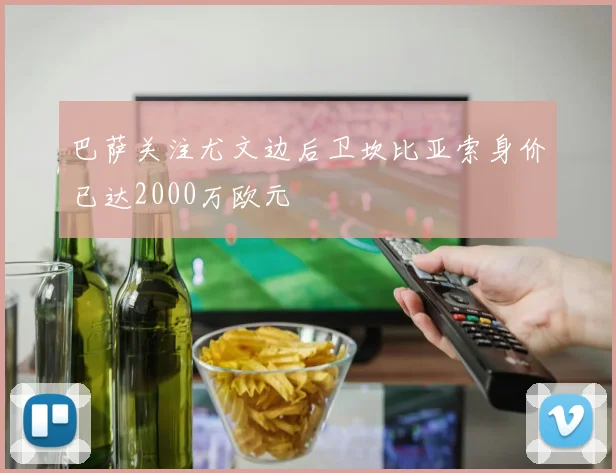 巴萨关注尤文边后卫坎比亚索身价已达2000万欧元
