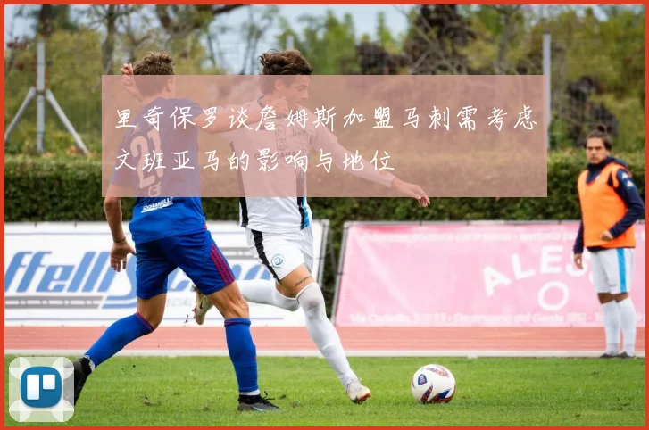 里奇保罗谈詹姆斯加盟马刺需考虑文班亚马的影响与地位