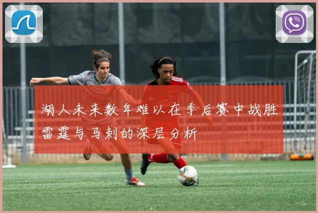 湖人未来数年难以在季后赛中战胜雷霆与马刺的深层分析