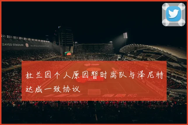 杜兰因个人原因暂时离队与泽尼特达成一致协议