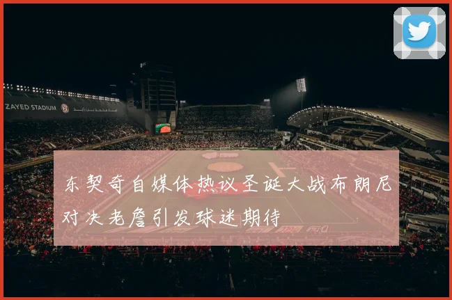 东契奇自媒体热议圣诞大战布朗尼对决老詹引发球迷期待