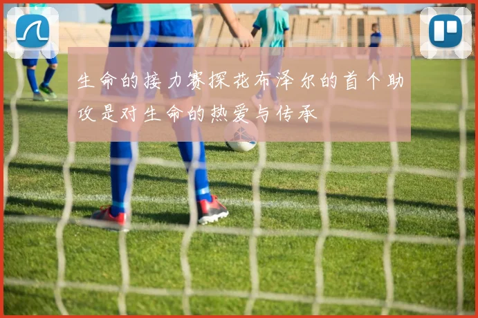 生命的接力赛探花布泽尔的首个助攻是对生命的热爱与传承