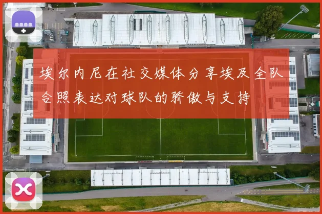 埃尔内尼在社交媒体分享埃及全队合照表达对球队的骄傲与支持