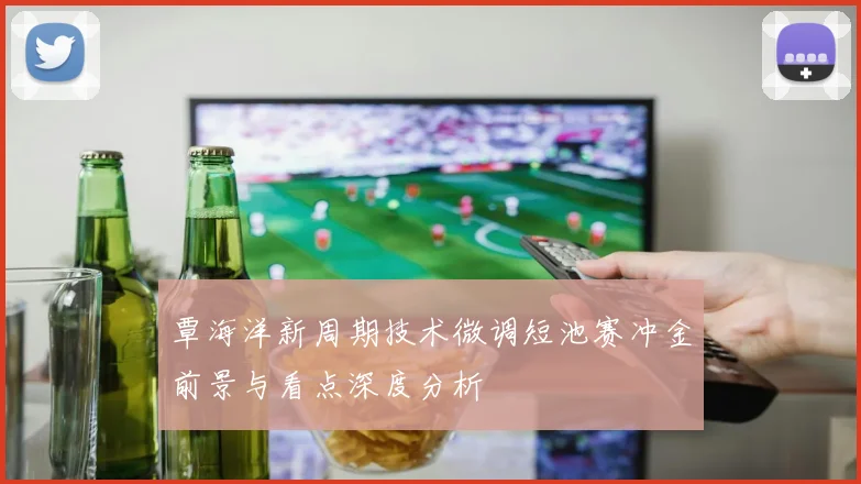 覃海洋新周期技术微调短池赛冲金前景与看点深度分析