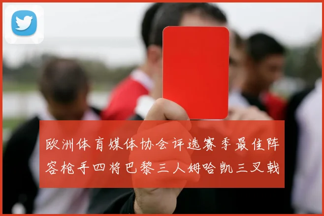 欧洲体育媒体协会评选赛季最佳阵容枪手四将巴黎三人姆哈凯三叉戟引关注